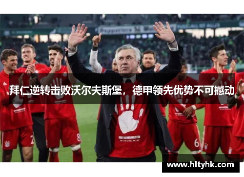 拜仁逆转击败沃尔夫斯堡，德甲领先优势不可撼动