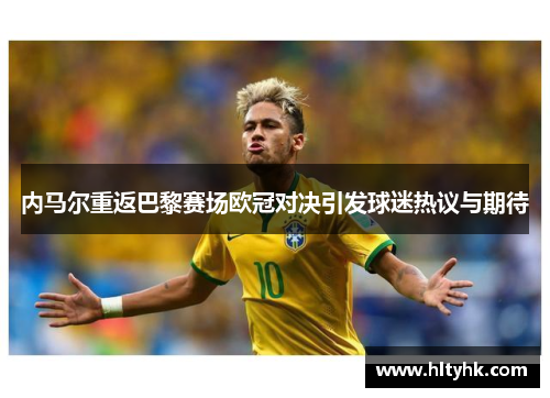 内马尔重返巴黎赛场欧冠对决引发球迷热议与期待