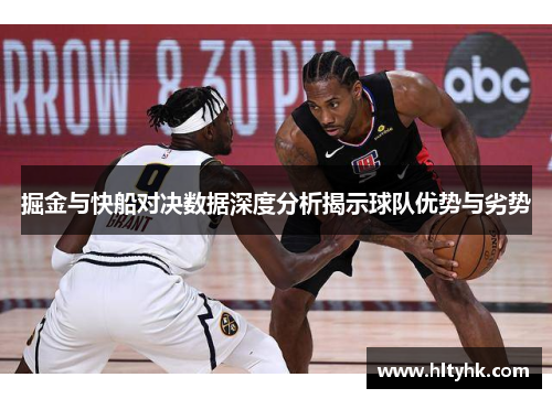 掘金与快船对决数据深度分析揭示球队优势与劣势