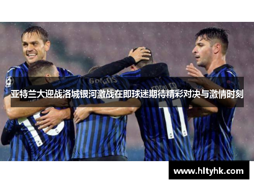 亚特兰大迎战洛城银河激战在即球迷期待精彩对决与激情时刻