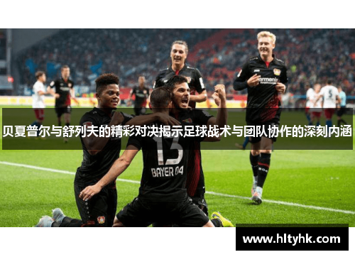 贝夏普尔与舒列夫的精彩对决揭示足球战术与团队协作的深刻内涵