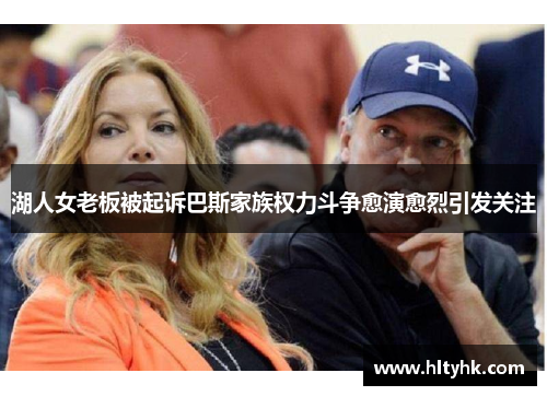 湖人女老板被起诉巴斯家族权力斗争愈演愈烈引发关注