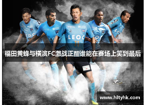 福田黄蜂与横滨FC激战正酣谁能在赛场上笑到最后