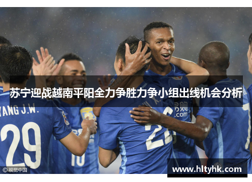 苏宁迎战越南平阳全力争胜力争小组出线机会分析