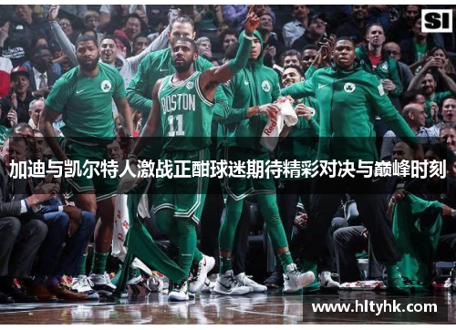 加迪与凯尔特人激战正酣球迷期待精彩对决与巅峰时刻