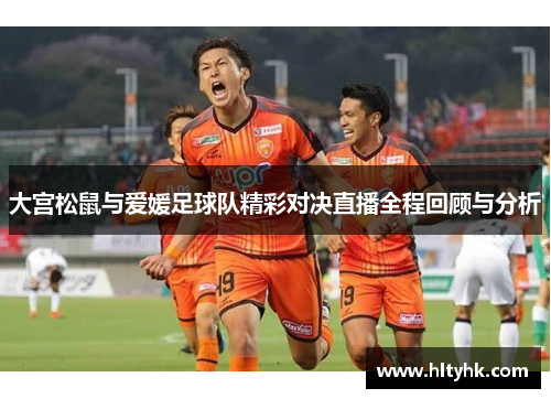 大宫松鼠与爱媛足球队精彩对决直播全程回顾与分析