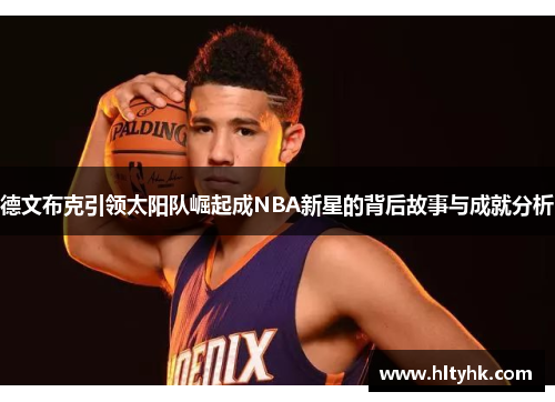 德文布克引领太阳队崛起成NBA新星的背后故事与成就分析
