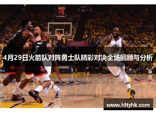 4月29日火箭队对阵勇士队精彩对决全场回顾与分析