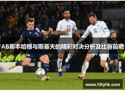 AB哥本哈根与斯基夫的精彩对决分析及比赛前瞻