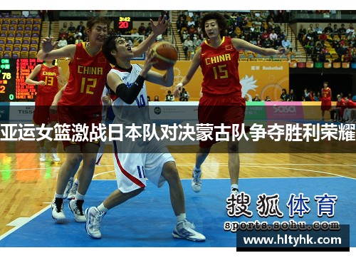亚运女篮激战日本队对决蒙古队争夺胜利荣耀