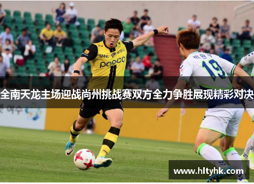全南天龙主场迎战尚州挑战赛双方全力争胜展现精彩对决